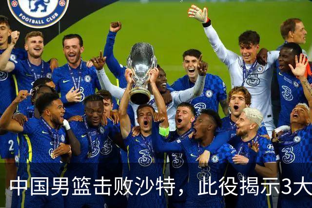 中国男篮击败沙特，此役揭示3大不容置疑的事实！全队与对方伤员握手