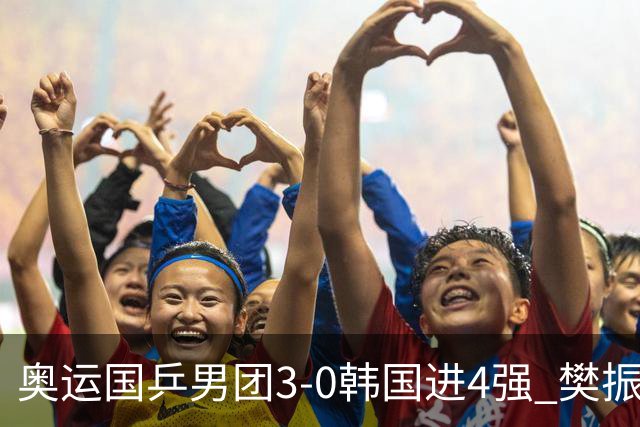 奥运国乒男团3-0韩国进4强 樊振东王楚钦各丢1局
