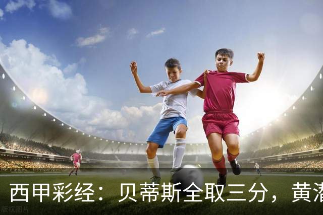 西甲彩经：贝蒂斯全取三分，黄潜取联赛首胜