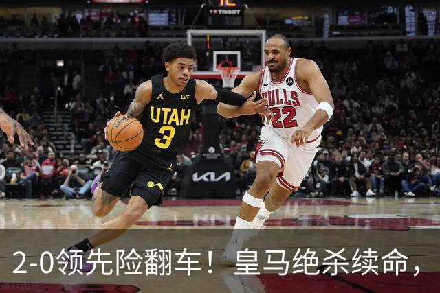 2-0领先险翻车！皇马绝杀续命，姆巴佩西甲通杀，穆帅保守留有隐患